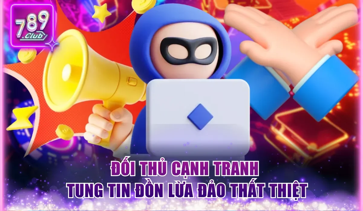 789Club Có Lừa Đảo Không? 5 Minh Chứng Thuyết Phục Nhất 2 Đối thủ cạnh tranh tung tin đồn lừa đảo thất thiệt
