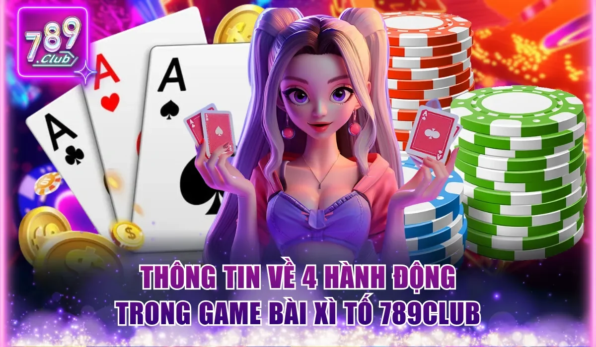 Xì Tố 789Club - Game Bài Đấu Trí Mới Lạ Top 1 Tại Châu Á 2 Thông tin về 4 hành động trong game bài Xì Tố 789Club