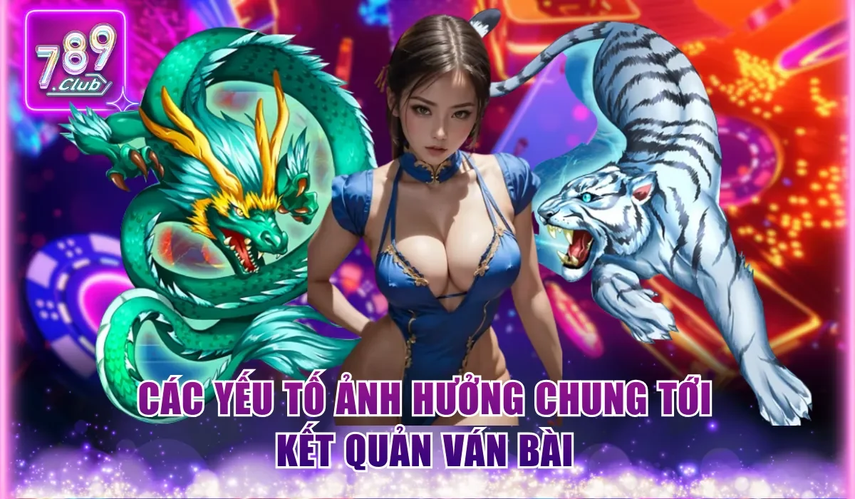 Mẹo Chơi Dragon Tiger Cực Chuẩn Cho Khách Hàng Mới 789Club 2 Các yếu tố ảnh hưởng chung tới kết quản ván bài